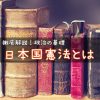 日本国憲法って、どんな憲法？　〜戦争放棄？基本的人権？アメリカの押し付け憲法とは？わかりやすく解説！〜